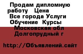 Продам дипломную работу › Цена ­ 15 000 - Все города Услуги » Обучение. Курсы   . Московская обл.,Долгопрудный г.